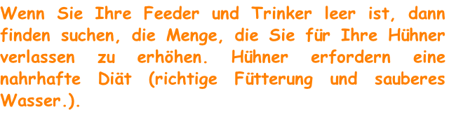 Wenn Sie Ihre Feeder und Trinker leer ist, dann finden suchen, die Menge, die Sie für Ihre Hühner verlassen zu erhöhen. Hühner erfordern eine nahrhafte Diät (richtige Fütterung und sauberes Wasser.).
